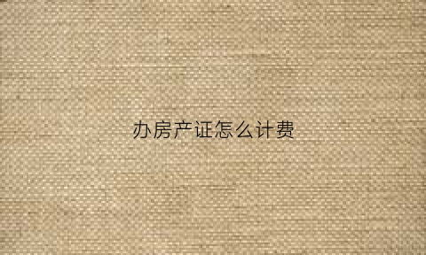 办房产证怎么计费(办房产证费用计算)