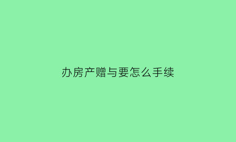 办房产赠与要怎么手续