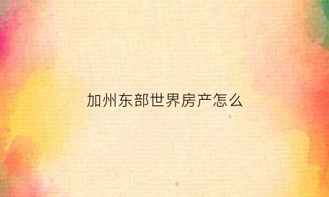 加州东部世界房产怎么(加州东部世界城房价)