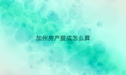 加州房产提成怎么算(加州房产税是多少)