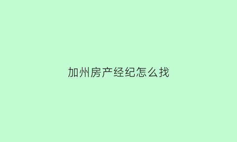 加州房产经纪怎么找(加州住房)