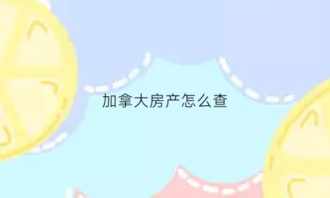 加拿大房产怎么查