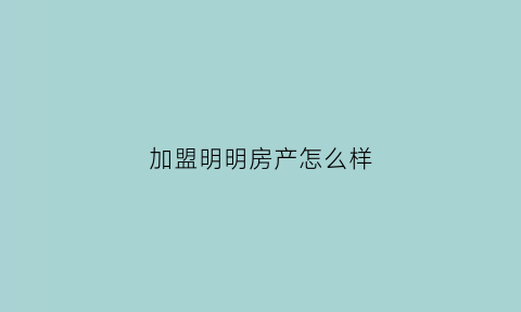 加盟明明房产怎么样