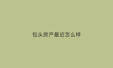 包头房产最近怎么样