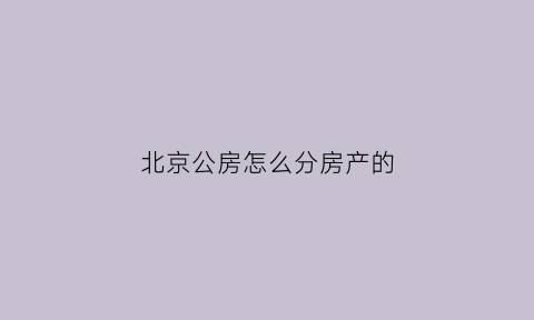 北京公房怎么分房产的