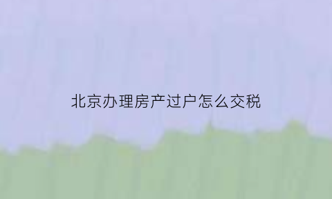 北京办理房产过户怎么交税