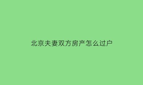 北京夫妻双方房产怎么过户(北京房子夫妻过户费怎么算)