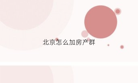 北京怎么加房产群(在北京如何找房子)