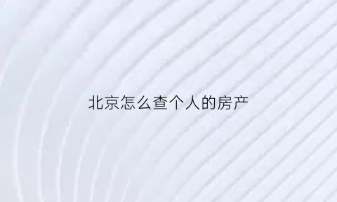 北京怎么查个人的房产