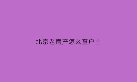 北京老房产怎么查户主