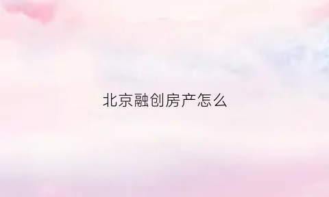 北京融创房产怎么(融创北京在售项目)