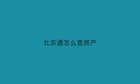 北京通怎么查房产(北京通怎么查房产状态)
