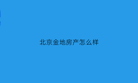 北京金地房产怎么样(金地在北京的项目)