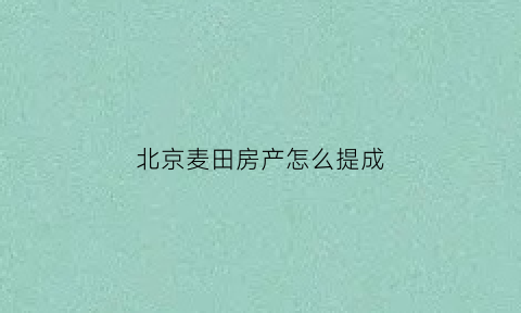 北京麦田房产怎么提成(北京麦田房产底薪8000是真的吗)