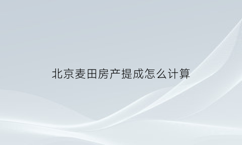 北京麦田房产提成怎么计算(北京麦田房产提成比例)