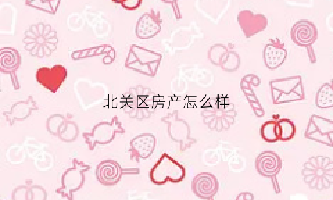 北关区房产怎么样(北关区房价)