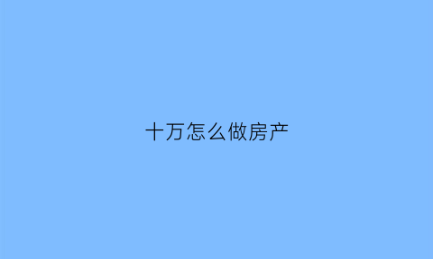 十万怎么做房产(十万块怎么买房子)