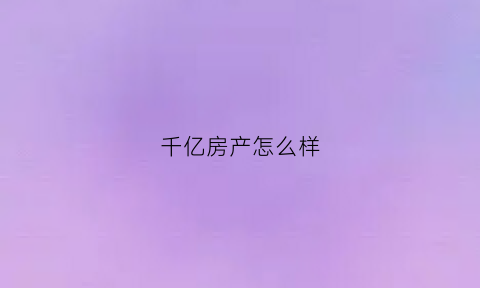 千亿房产怎么样(千亿房企指的是什么)