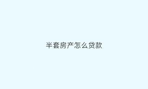 半套房产怎么贷款(半套房算一套房吗)