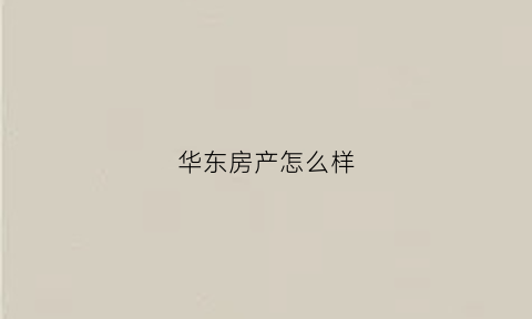华东房产怎么样(华东新房)