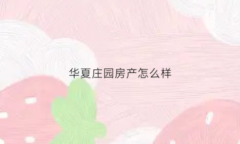 华夏庄园房产怎么样(华夏庄园二手房)