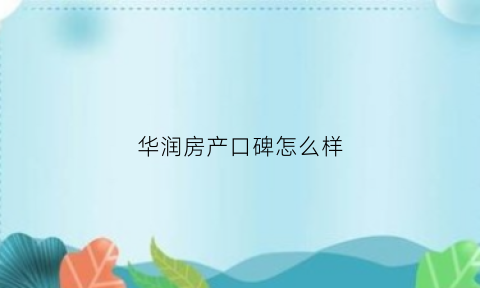 华润房产口碑怎么样(华润房产口碑怎么样啊)