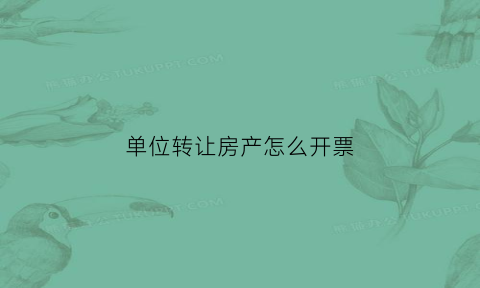 单位转让房产怎么开票(单位转让房产开票税率是多少)