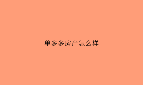 单多多房产怎么样(单多多网络科技有限公司)