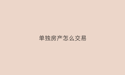 单独房产怎么交易(单独房产怎么交易最划算)
