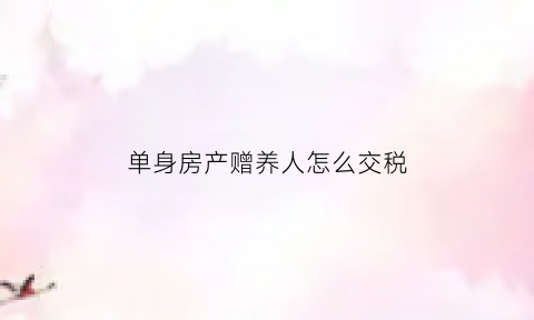 单身房产赠养人怎么交税(北京单身有房接受赠与)