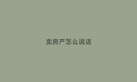 卖房产怎么说话(卖房产怎么说话好听)
