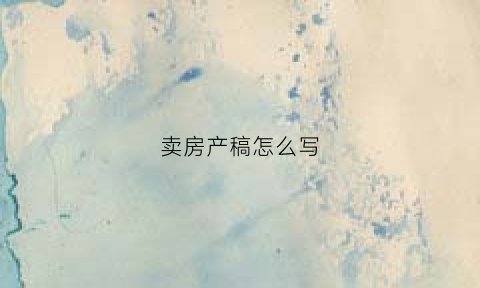 卖房产稿怎么写(卖房怎么写标题跟内容)