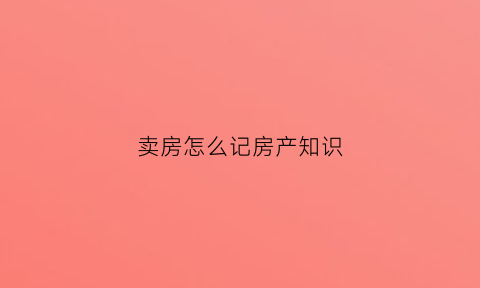 卖房怎么记房产知识(卖房怎么算账)