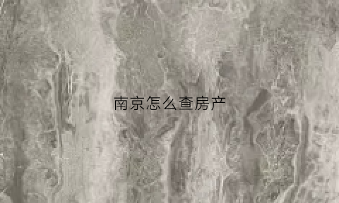 南京怎么查房产(南京怎么查房产备案信息)