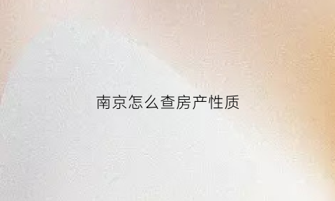 南京怎么查房产性质(南京查名下房产怎么查)