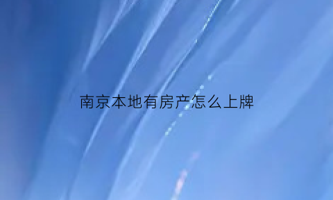 南京本地有房产怎么上牌(外地户口南京有房可以上南京牌照吗)