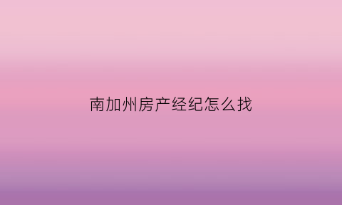 南加州房产经纪怎么找(美国南加州房价走势)