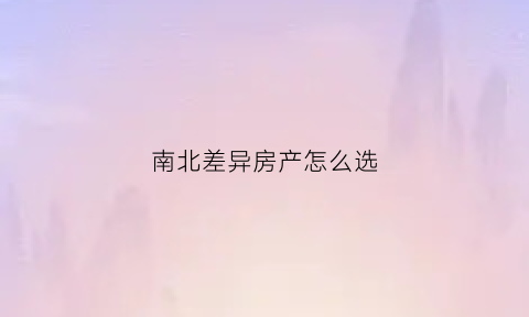 南北差异房产怎么选(南北户型差异)