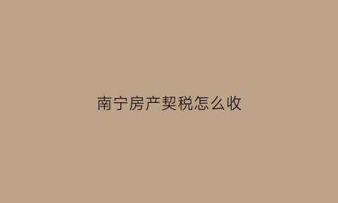 南宁房产契税怎么收(南宁房产契税是多少)