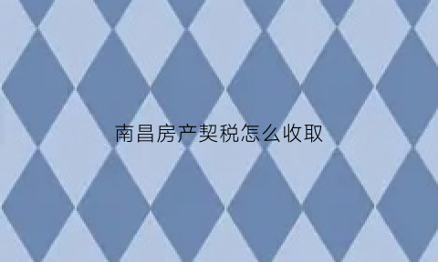 南昌房产契税怎么收取(南昌住房契税怎么收费)