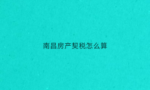 南昌房产契税怎么算(南昌房产契税2021年新规定)