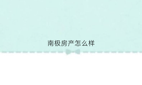 南极房产怎么样(南极国际的房子好吗)