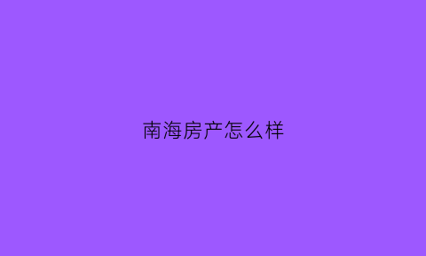 南海房产怎么样(南海房价楼盘)