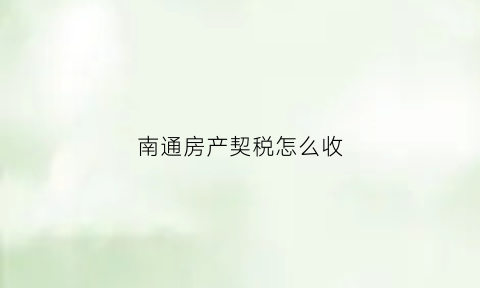 南通房产契税怎么收(南通房产契税怎么收的)