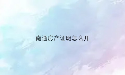 南通房产证明怎么开