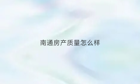 南通房产质量怎么样