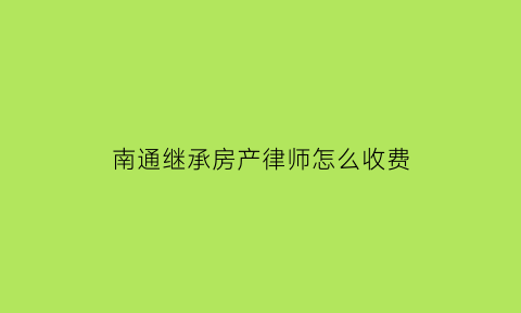 南通继承房产律师怎么收费