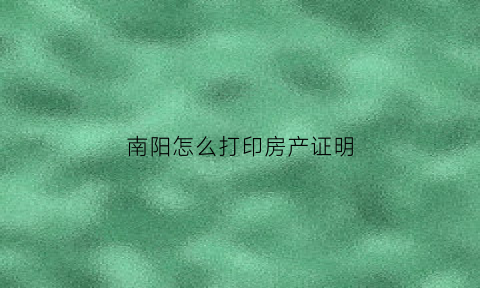 南阳怎么打印房产证明