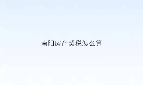 南阳房产契税怎么算(南阳市契税标准)