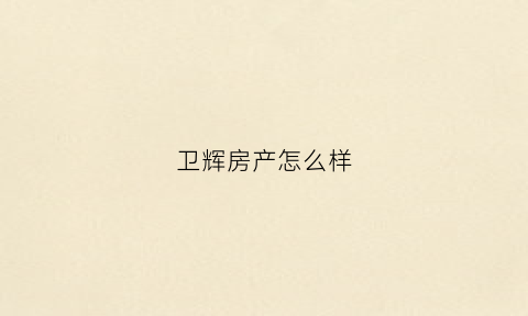 卫辉房产怎么样(卫辉市楼盘哪里还有房)
